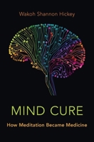 Mind Cure: How Meditation Became Medicine 0190864249 Book Cover