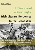 "nailed to the Rolls of Honour, Crucified" Irish Literary Responses to the Great War: The War Writings of Patrick Macgill, James Hanley, and Liam O'Flaherty 3838213319 Book Cover