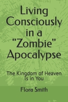 Living Consciously in a Zombie Apocalypse: The Kingdom of Heaven Is in You B0BMSRJRK3 Book Cover