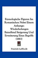 Etymologische Figuren Im Romanischen Nebst Einem Anhange: Wiederholungen Betreffend Steigerung Und Erweiterung Eines Begriffs (1883) 1161168796 Book Cover