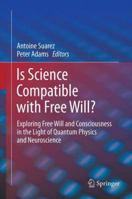 Is Science Compatible with Free Will?: Exploring Free Will and Consciousness in the Light of Quantum Physics and Neuroscience 1461452112 Book Cover