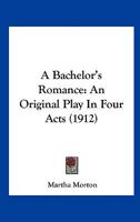 A Bachelor's Romance: An Original Play In Four Acts (1912) B0BMSF68BG Book Cover