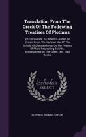 Translation From The Greek Of The Following Treatises Of Plotinus: Viz. On Suicide, To Which Is Added An Extract From The Harleian Ms. Of The Scholia ... Accompanied By The Greek Text, Two Books... 1018709819 Book Cover