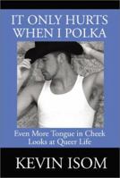 It Only Hurts When I Polka: Even More Tongue in Cheek Looks at Queer Life 0595183700 Book Cover