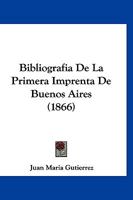 Bibliografia De La Primera Imprenta De Buenos Aires (1866) 1168106478 Book Cover