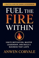 Fuel the Fire Within: Ignite Motivation, Master Leadership, and Build a Business That Lasts B0FR3SH84C Book Cover