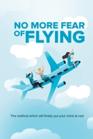 No More Fear of Flying: Solving Your Plane Phobia | Aviophobia & aerodromophobia | Overcome Fear | calm flight B08C6X89VF Book Cover