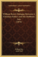 William Roye's Dialogue Between a Christian Father and His Stubborn Son 124842848X Book Cover