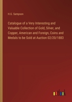 Catalogue of a Very Interesting and Valuable Collection of Gold, Silver, and Copper, American and Foreign, Coins and Medals to be Sold at Auction 02/2 3385304636 Book Cover