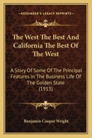 The West the Best and California the Best of the West; a Story of Some of the Prinicipal Features in the Business Life of the Golden State 1166457745 Book Cover