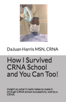 How I Survived CRNA School and You Can Too!: Insight on what it really takes to make it through CRNA school successfully, told by a CRNA. 1651072027 Book Cover
