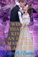 Whom Shall I Kiss... An Earl, A Marquess, or A Duke? 1796596795 Book Cover