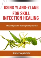 USING YLANG-YLANG FOR SKILL INFECTION HEALING: A Natural Approach to Restoring Healthy, Clear Skin B0FVVBMLBP Book Cover