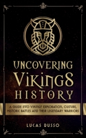 Uncovering Vikings History: A Guide Into Vikings' Exploration, Culture, Historic Battles and Their Legendary Warriors 173711738X Book Cover