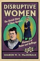 Disruptive Women: The Untold Story of Nova Scotia's Pioneers of Peace and Suffrage 1774714337 Book Cover
