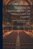 Théâtre De Campagne, Ou; Les Débauches De L'esprit: Recveil Contenant Des Piéces Plaisantes, Ou Espéces De Parades Jouées Sur Des Théâtres Bourgeois 102169200X Book Cover