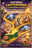 Historias cautivadoras de Cuaresma católica para niños curiosos: Historias increíbles y reales de santos, milagros y fe que moldearon a la Iglesia (Spanish Edition) B0GN7SJ7VV Book Cover