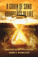 A GRAIN OF SAND IN THE HOURGLASS OF LIFE: REFLECTIONS ON TIME,LOSS, AND FAITH 1291749551 Book Cover