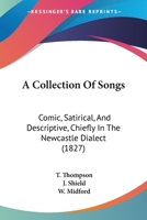 A Collection Of Songs: Comic, Satirical, And Descriptive, Chiefly In The Newcastle Dialect 1164520318 Book Cover