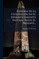 Historia De La CivilizaciÃ3n En Su Desenvolvimiento Natural Hasta El Presente... (Spanish Edition) 1024555062 Book Cover