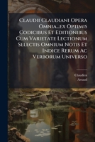 Claudii Claudiani Opera Omnia...ex Optimis Codicibus Et Editionibus Cum Varietate Lectionum Selectis Omnium Notis Et Indice Rerum Ac Verborum Universo 124791593X Book Cover
