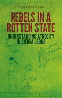 Rebels in a Rotten State: Understanding Atrocity in the Sierra Leone Civil War 0190239727 Book Cover