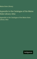 Appendix to the Catalogue of the Maine State Library 1854: Appendix to the Catalogue of the Maine State Library 1854 (French Edition) 3563750009 Book Cover