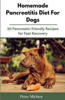 Homemade Pancreatitis Diet For Dogs: 30 Pancreatic-friendly Recipes for Fast Recovery B0CFZMKR85 Book Cover