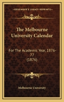 The Melbourne University Calendar: For The Academic Year, 1876-77 1165602768 Book Cover