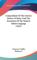 Compendium Of The Literary History Of Italy, Until The Formation Of The Modern Italian Language 1166035506 Book Cover