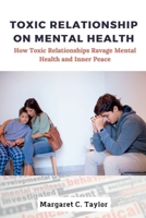 Toxic Relationship On Mental Health: How Toxic Relationships Ravage Mental Health and Inner Peace B0C6WC59ZK Book Cover