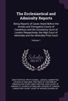 The Ecclesiastical and Admiralty Reports: Being Reports of Cases Heard Before the Arches and Prerogative Courts of Canterbury and the Consistory Court ... and the Admiralty Prize Court, Volume 1 1146717539 Book Cover