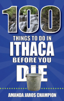 100 Things to Do in Ithaca Before You Die 168106538X Book Cover