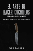El arte de hacer cuchillos (Bladesmithing) para principiantes: Haga su primer cuchillo en 7 pasos [Bladesmithing for Beginners - Spanish Version] (Spanish Edition) 1951035313 Book Cover