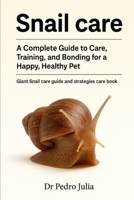 Snail Care: A Complete Guide to Care, Training, and Bonding for a Happy, Healthy Pet B0FR5CF9QC Book Cover