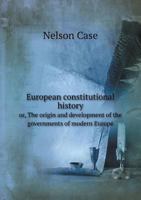 European Constitutional History Or, the Origin and Development of the Governments of Modern Europe 1341217493 Book Cover