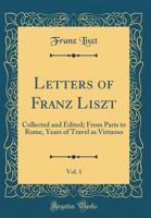 The Letters of Franz Liszt, . from Paris to Rome: Years of Travel As a Virtuoso