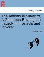 The Ambitious Slave: or, A Generous Revenge, a tragedy. In five acts and in verse. 1241110107 Book Cover