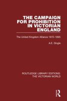 The Campaign for Prohibition in Victorian England: The United Kingdom Alliance 1872-1895 1138658367 Book Cover