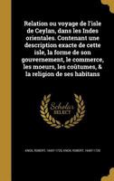 Relation Ou Voyage de L'Isle de Ceylan, Dans Les Indes Orientales. Contenant Une Description Exacte de Cette Isle, La Forme de Son Gouvernement, Le Commerce, Les Moeurs, Les Coutumes, & La Religion de 1245466054 Book Cover