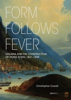 Form Follows Fever: Malaria and the Construction of Hong Kong, 1841-1849 9882372902 Book Cover