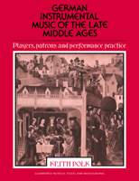 German Instrumental Music of the Late Middle Ages: Players, Patrons and Performance Practice (Cambridge Musical Texts and Monographs) 0521612020 Book Cover