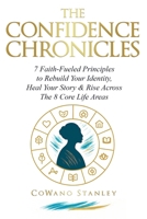 The Confidence Chronicles: 7 Faith-Fueled Principles to Rebuild Your Identity, Heal Your Story and Rise Across the 8 Core Life Areas (Includes Self-Work Exercises & Reflective Practices) B0G6ZG26VB Book Cover
