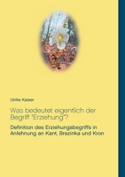 Was bedeutet eigentlich der Begriff "Erziehung"?: Definition des Erziehungsbegriffs in Anlehnung an Kant, Brezinka und Kron (German Edition) 3751906355 Book Cover