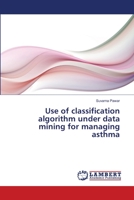 Use of classification algorithm under data mining for managing asthma 3659319597 Book Cover