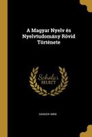 A Magyar Nyelv �s Nyelvtudom�ny R�vid T�rt�nete 1022183796 Book Cover
