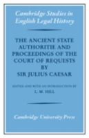 The Ancient State Authoritie and Proceedings of the Court of Requests by Sir Julius Caesar 052108556X Book Cover