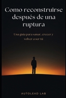 Cómo reconstruirse después de una ruptura: Una guía para sanar, crecer y volver a ser tú (Spanish Edition) B0GWXQ7N33 Book Cover