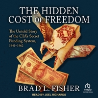 The Hidden Cost of Freedom: The Untold Story of the Cia's Secret Funding System, 1941-1962 B0FC6NPFJT Book Cover