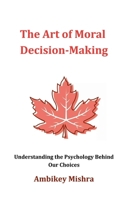 The Art of Moral Decision Making: Understanding the Psychology Behind Our Choices B0CN163LJQ Book Cover
